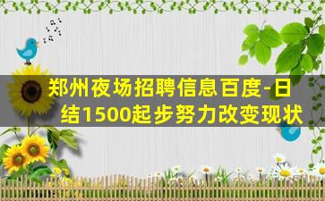郑州夜场招聘信息百度-日结1500起步努力改变现状